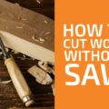 How to cut wood without a saw: Top Best alternatives